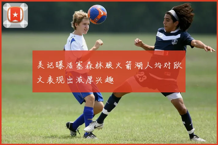 美记曝活塞森林狼火箭湖人均对欧文表现出浓厚兴趣