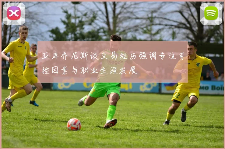 亚库乔尼斯谈交易经历强调专注可控因素与职业生涯发展
