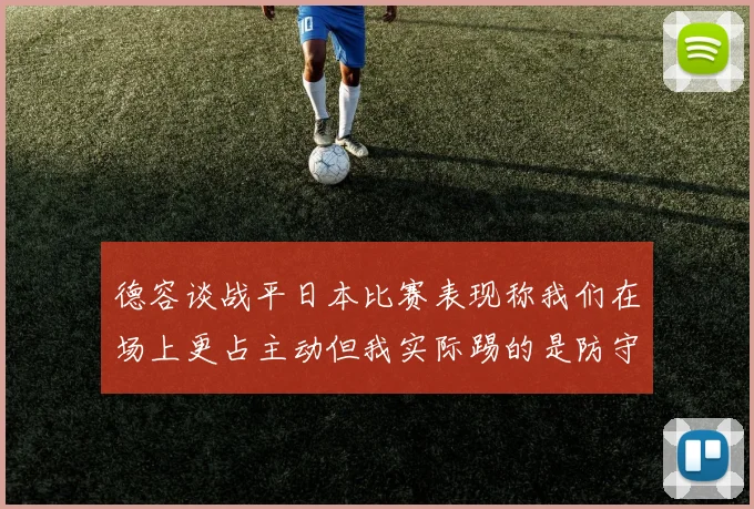 德容谈战平日本比赛表现称我们在场上更占主动但我实际踢的是防守位置