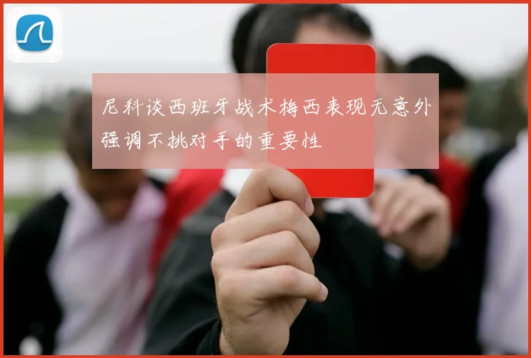 尼科谈西班牙战术梅西表现无意外强调不挑对手的重要性